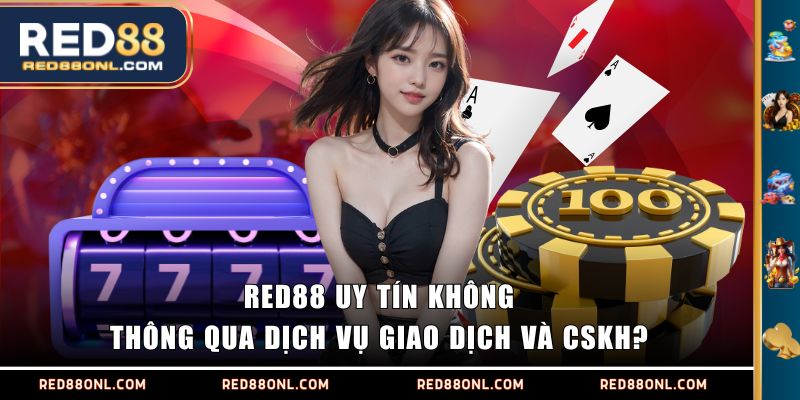 RED88 uy tín không thông qua dịch vụ giao dịch và CSKH?